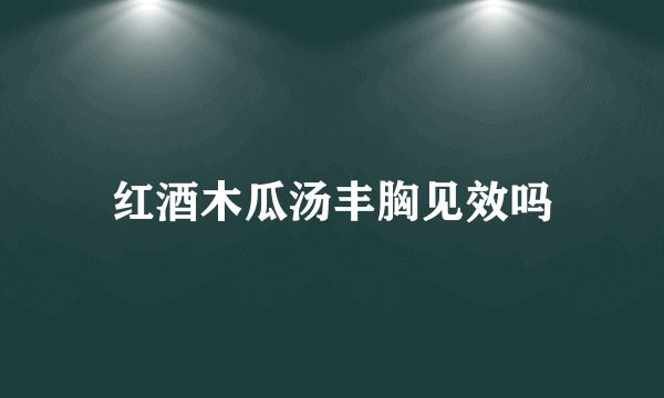 红酒木瓜汤丰胸见效吗