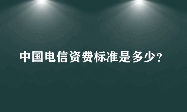 中国电信资费标准是多少？