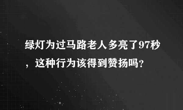 绿灯为过马路老人多亮了97秒,这种行为该得到赞扬吗?