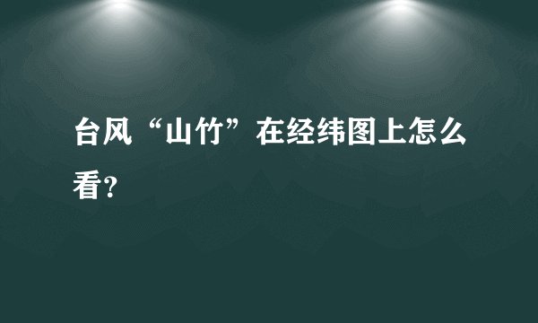 台风“山竹”在经纬图上怎么看？