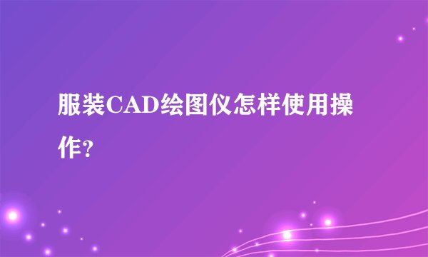 服装CAD绘图仪怎样使用操作？