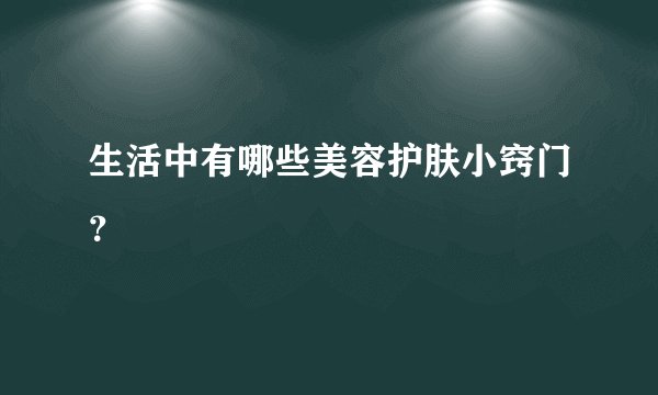 生活中有哪些美容护肤小窍门？