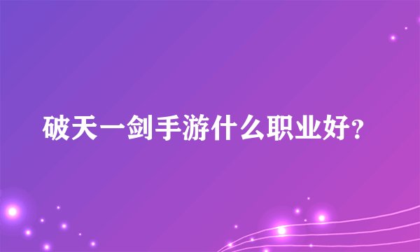 破天一剑手游什么职业好？