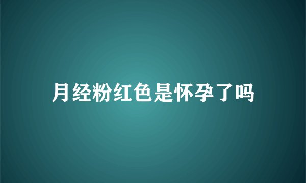 月经粉红色是怀孕了吗