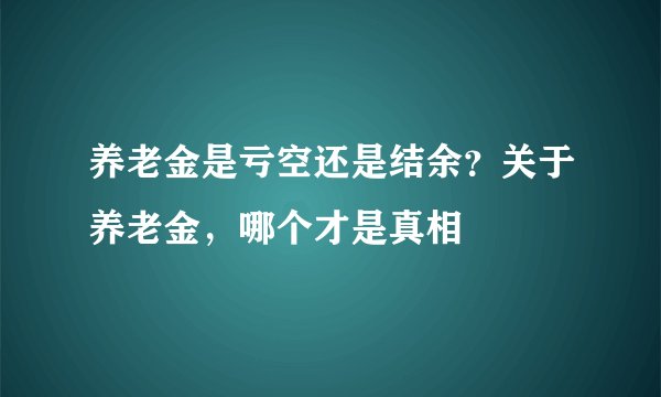 养老金是亏空还是结余？关于养老金，哪个才是真相