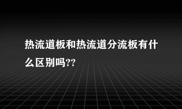 热流道板和热流道分流板有什么区别吗??
