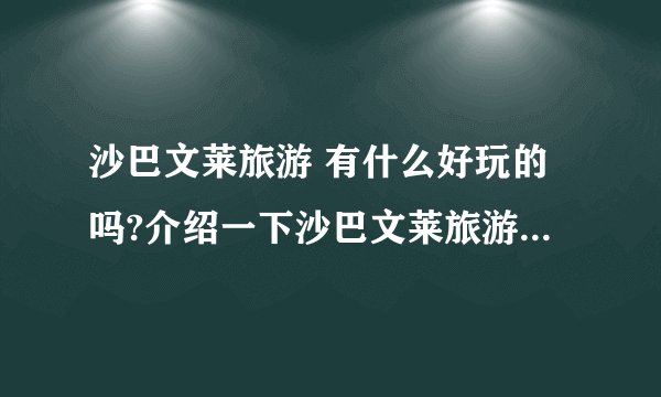 沙巴文莱旅游 有什么好玩的吗?介绍一下沙巴文莱旅游度假景点吧