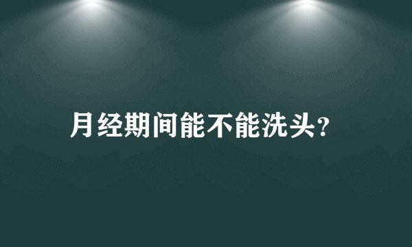 月经期间能不能洗头？