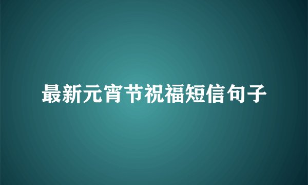 最新元宵节祝福短信句子
