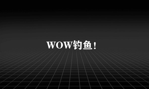 WOW钓鱼！