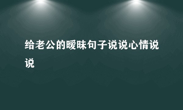 给老公的暧昧句子说说心情说说