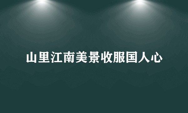 山里江南美景收服国人心