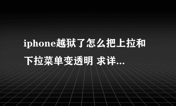 iphone越狱了怎么把上拉和下拉菜单变透明 求详细 谢谢