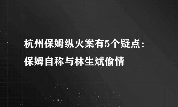 杭州保姆纵火案有5个疑点:保姆自称与林生斌偷情