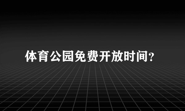 体育公园免费开放时间？