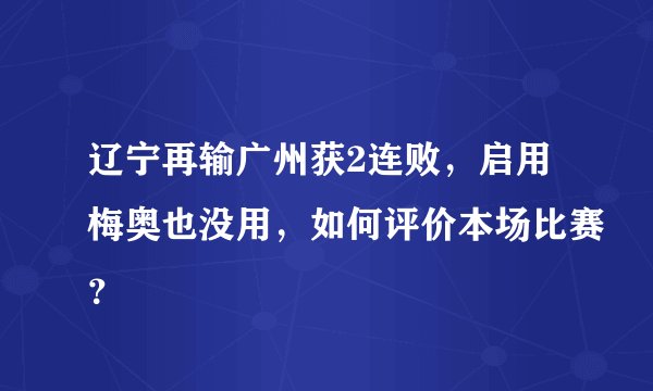 辽宁再输广州获2连败，启用梅奥也没用，如何评价本场比赛？