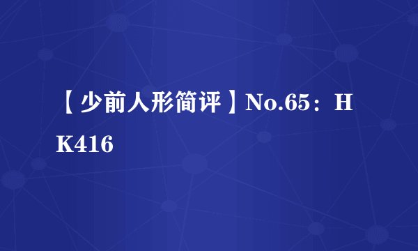 【少前人形简评】No.65：HK416