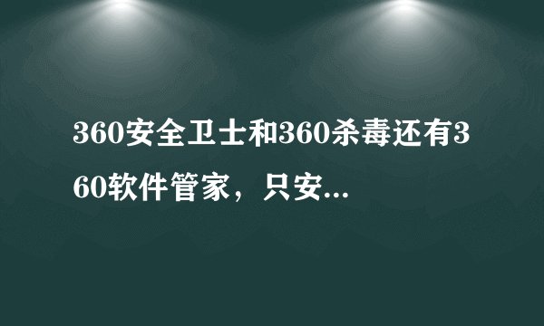 360安全卫士和360杀毒还有360软件管家，只安装一个行吗？哪个更好？