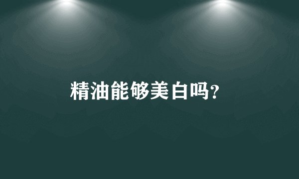 精油能够美白吗？