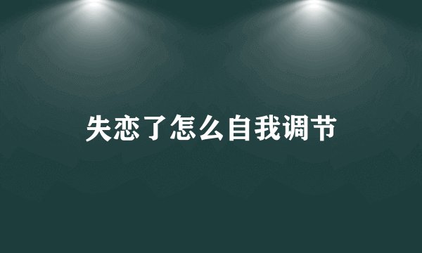 失恋了怎么自我调节
