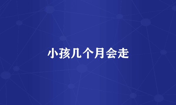 小孩几个月会走