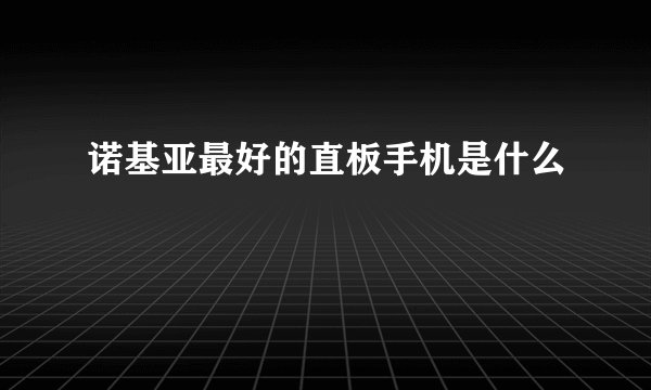 诺基亚最好的直板手机是什么