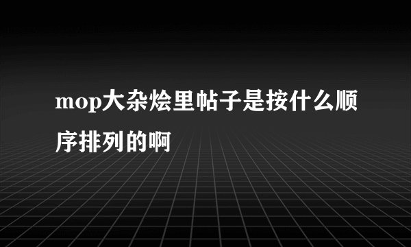 mop大杂烩里帖子是按什么顺序排列的啊