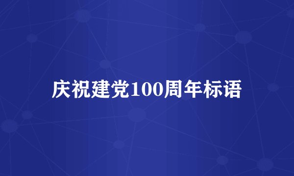 庆祝建党100周年标语