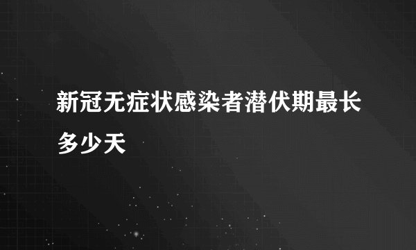 新冠无症状感染者潜伏期最长多少天