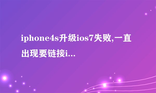 iphone4s升级ios7失败,一直出现要链接itunes。