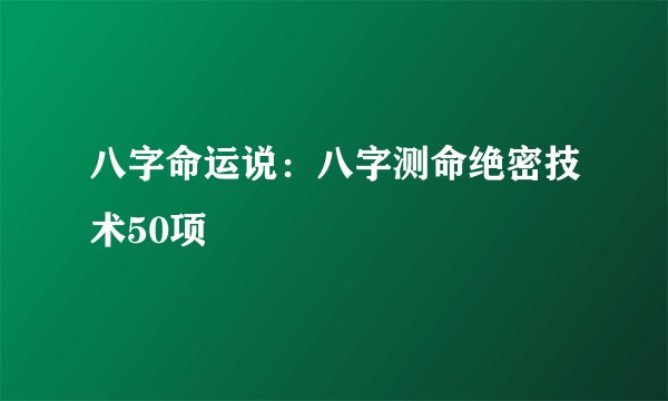 八字命运说：八字测命绝密技术50项