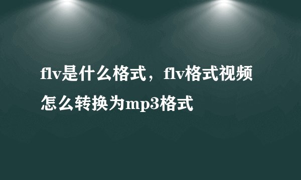 flv是什么格式，flv格式视频怎么转换为mp3格式