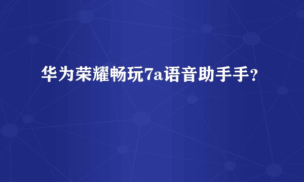 华为荣耀畅玩7a语音助手手？