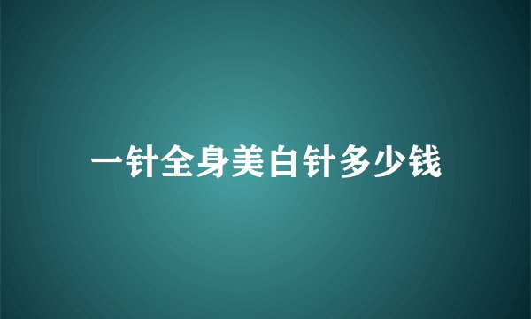 一针全身美白针多少钱