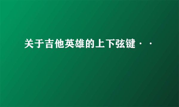 关于吉他英雄的上下弦键··