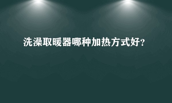 洗澡取暖器哪种加热方式好？