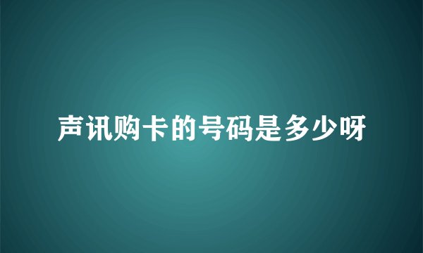 声讯购卡的号码是多少呀