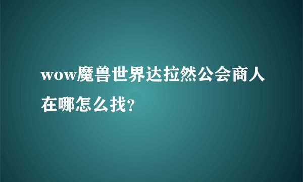wow魔兽世界达拉然公会商人在哪怎么找?
