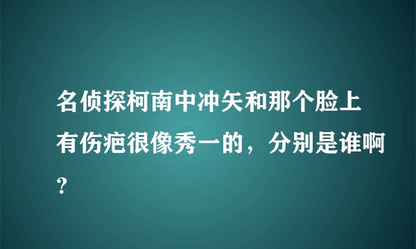 名侦探柯南中冲矢和那个脸上有伤疤很像秀一的，分别是谁啊？