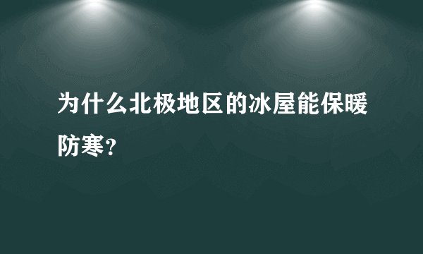 为什么北极地区的冰屋能保暖防寒？