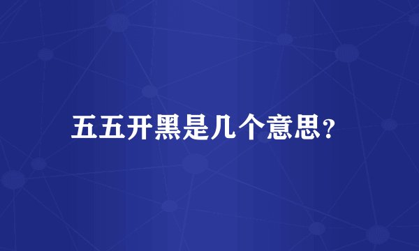 五五开黑是几个意思？