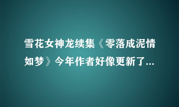 雪花女神龙续集《零落成泥情如梦》今年作者好像更新了?有阅读的吗?