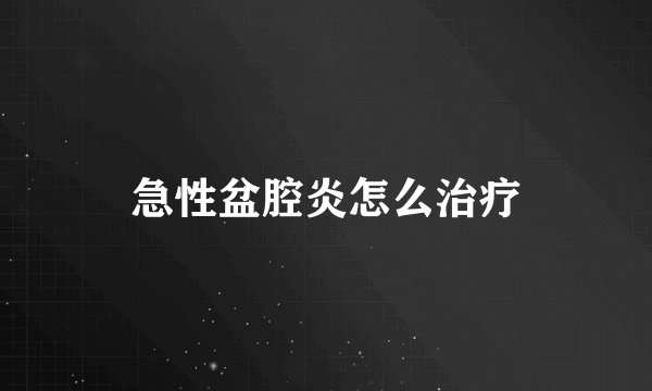 急性盆腔炎怎么治疗