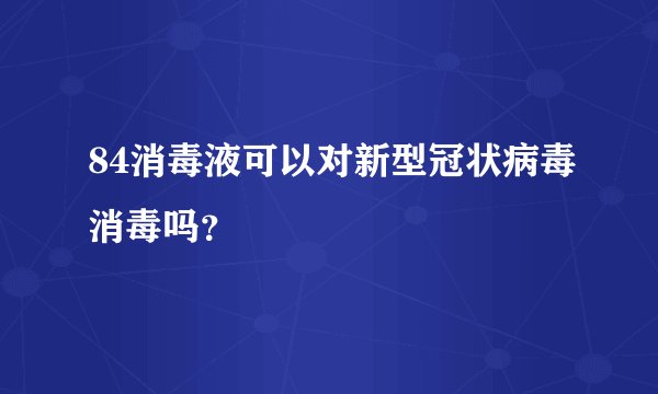 84消毒液可以对新型冠状病毒消毒吗？