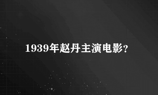 1939年赵丹主演电影?