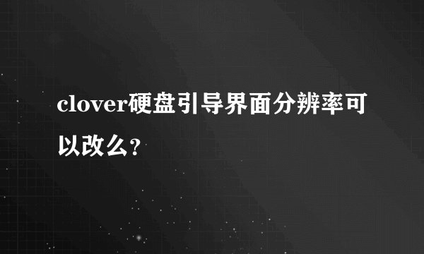 clover硬盘引导界面分辨率可以改么?