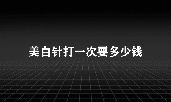 美白针打一次要多少钱