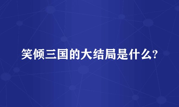 笑倾三国的大结局是什么?