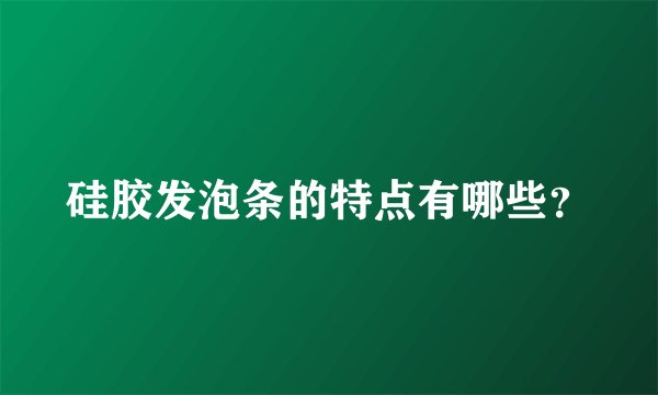 硅胶发泡条的特点有哪些？