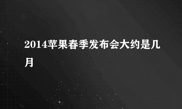 2014苹果春季发布会大约是几月
